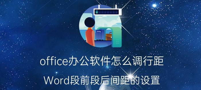 office办公软件怎么调行距 Word段前段后间距的设置？